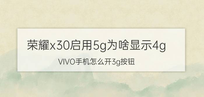 荣耀x30启用5g为啥显示4g VIVO手机怎么开3g按钮？